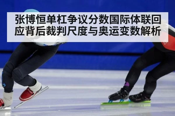 张博恒单杠争议分数国际体联回应背后裁判尺度与奥运变数解析
