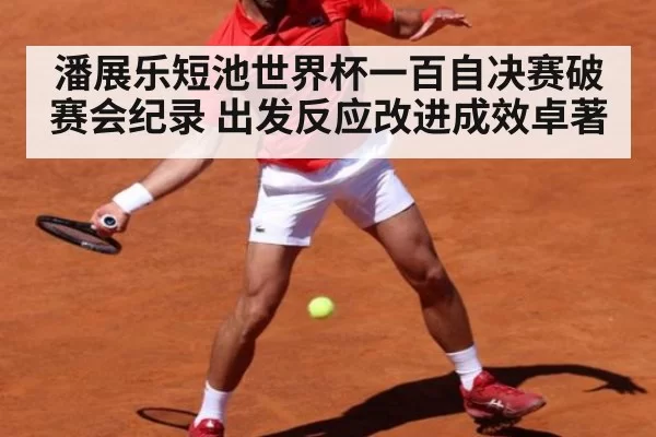 潘展乐短池世界杯一百自决赛破赛会纪录 出发反应改进成效卓著