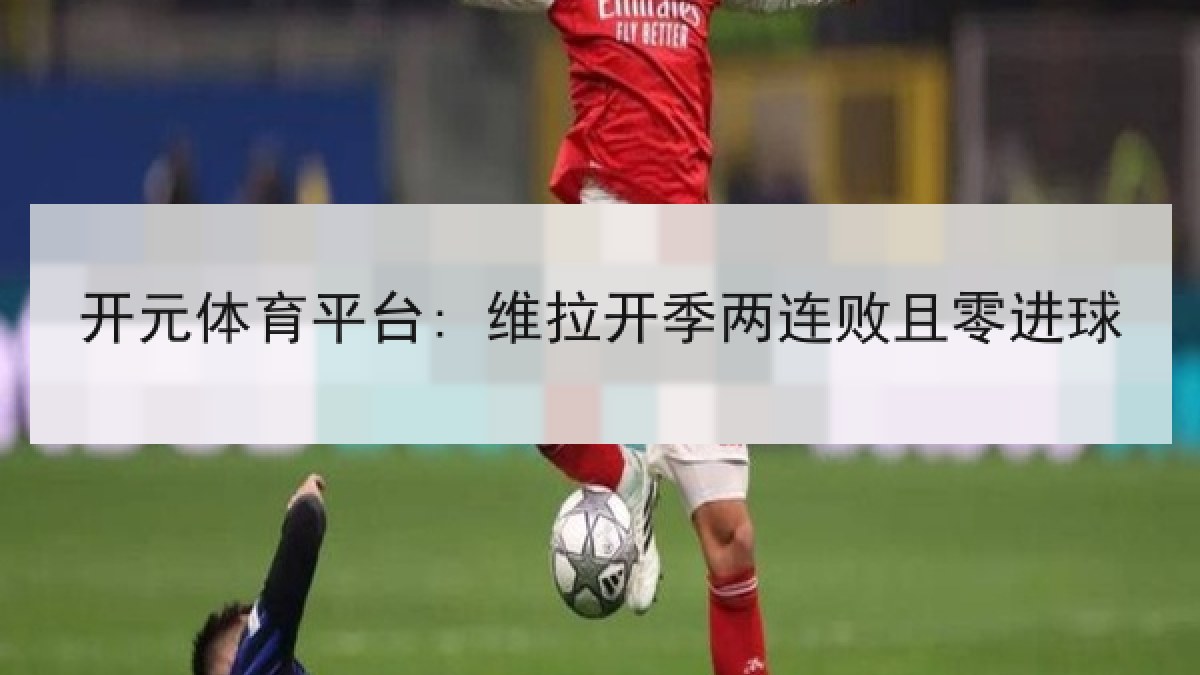 开元体育平台: 维拉开季两连败且零进球