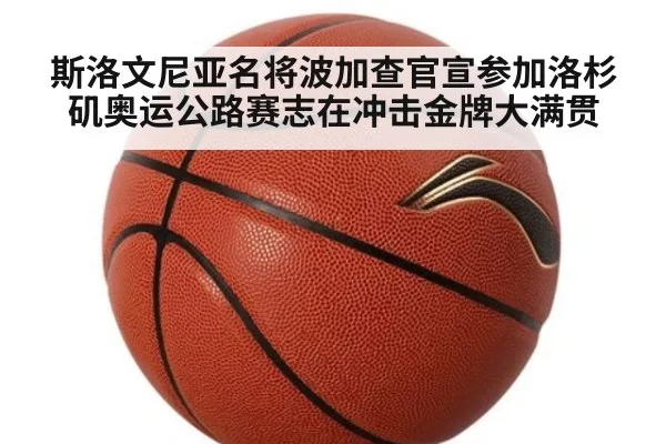 斯洛文尼亚名将波加查官宣参加洛杉矶奥运公路赛志在冲击金牌大满贯