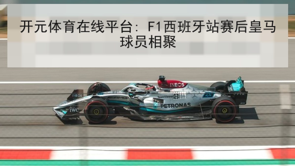 开元体育在线平台: F1西班牙站赛后皇马球员相聚 开元体育在线平台: F1西班牙站赛后皇马球员相聚