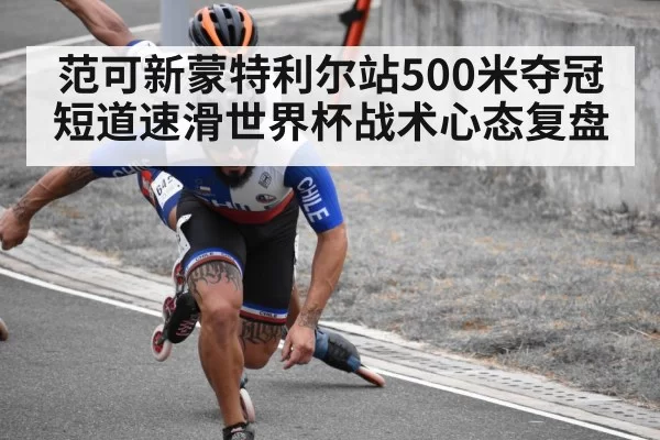 范可新蒙特利尔站500米夺冠短道速滑世界杯战术心态复盘